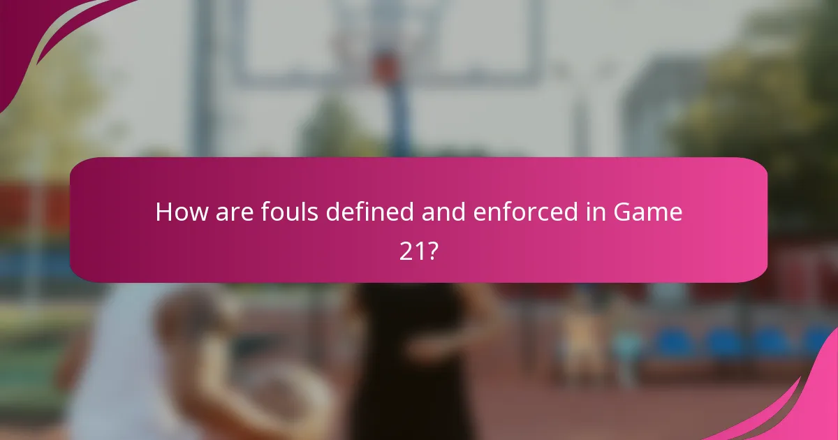 How are fouls defined and enforced in Game 21?
