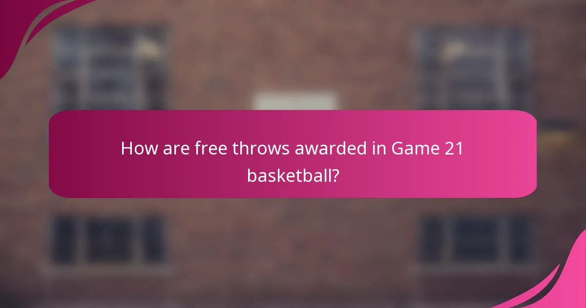 How are free throws awarded in Game 21 basketball?