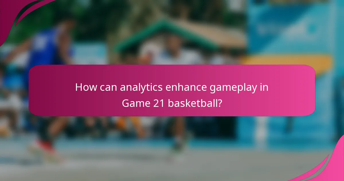 How can analytics enhance gameplay in Game 21 basketball?