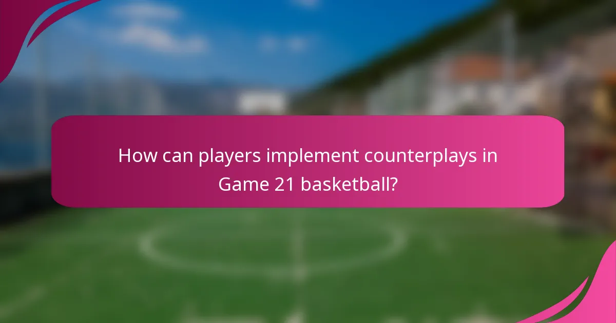 How can players implement counterplays in Game 21 basketball?