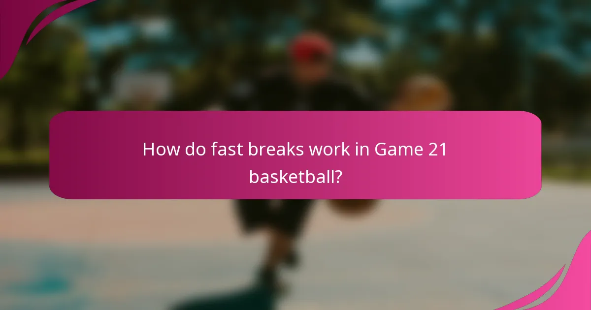 How do fast breaks work in Game 21 basketball?