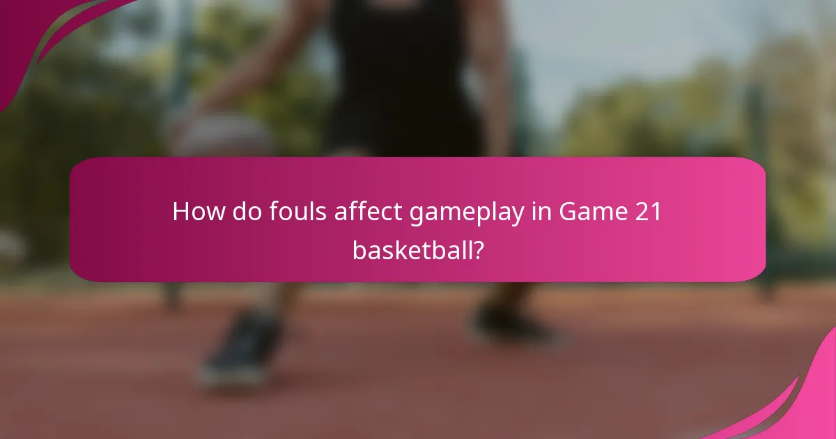 How do fouls affect gameplay in Game 21 basketball?