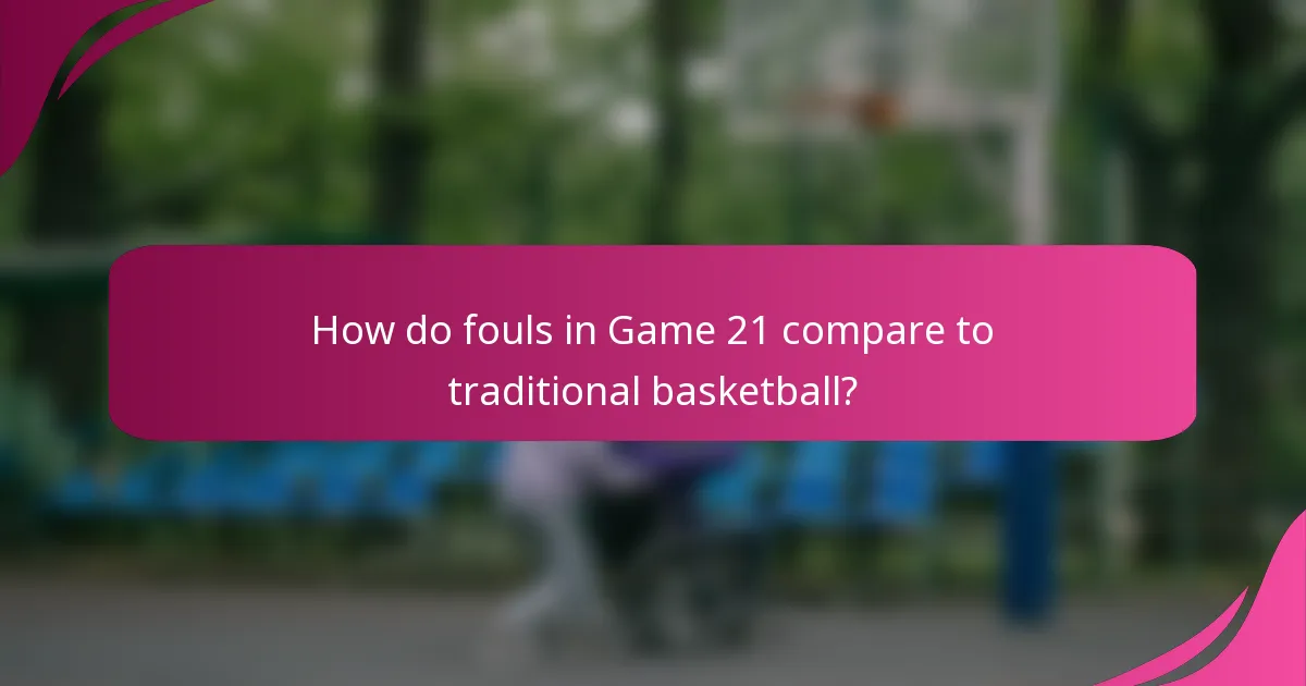How do fouls in Game 21 compare to traditional basketball?