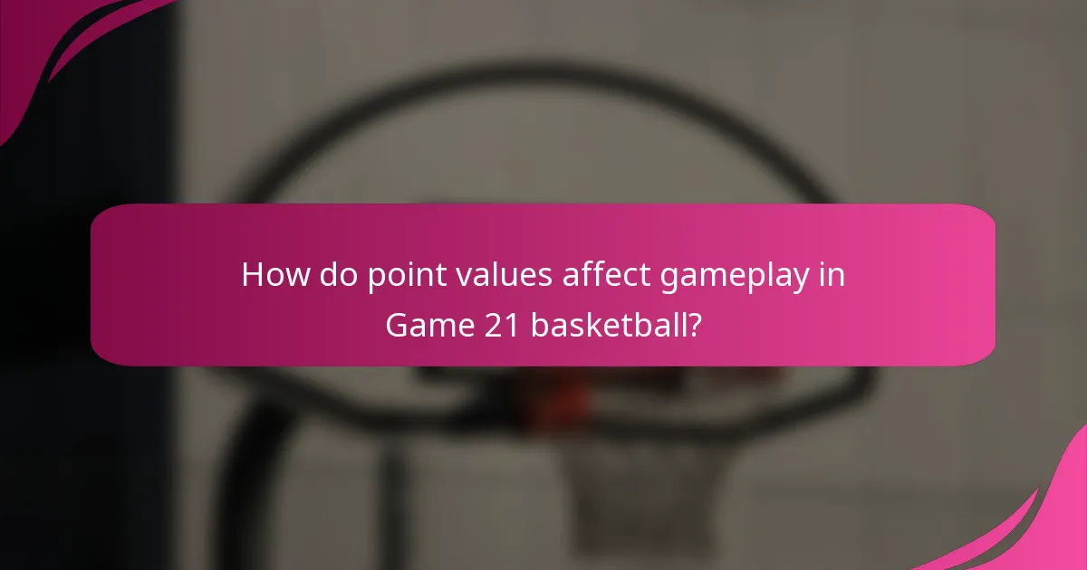 How do point values affect gameplay in Game 21 basketball?