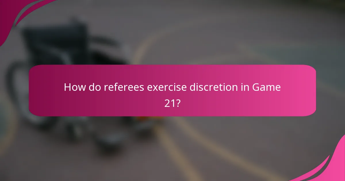 How do referees exercise discretion in Game 21?