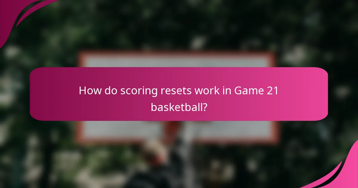 How do scoring resets work in Game 21 basketball?