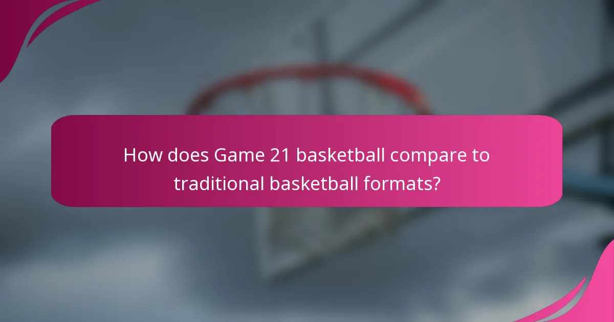 How does Game 21 basketball compare to traditional basketball formats?