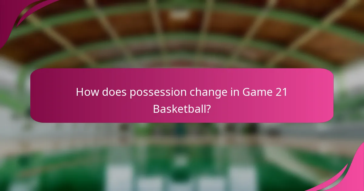 How does possession change in Game 21 Basketball?