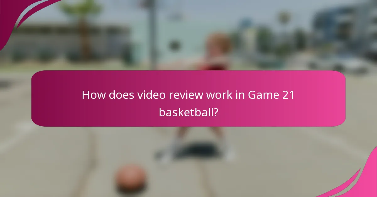 How does video review work in Game 21 basketball?