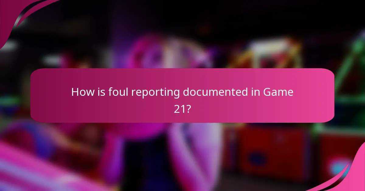 How is foul reporting documented in Game 21?