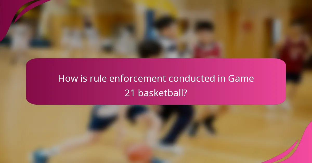 How is rule enforcement conducted in Game 21 basketball?