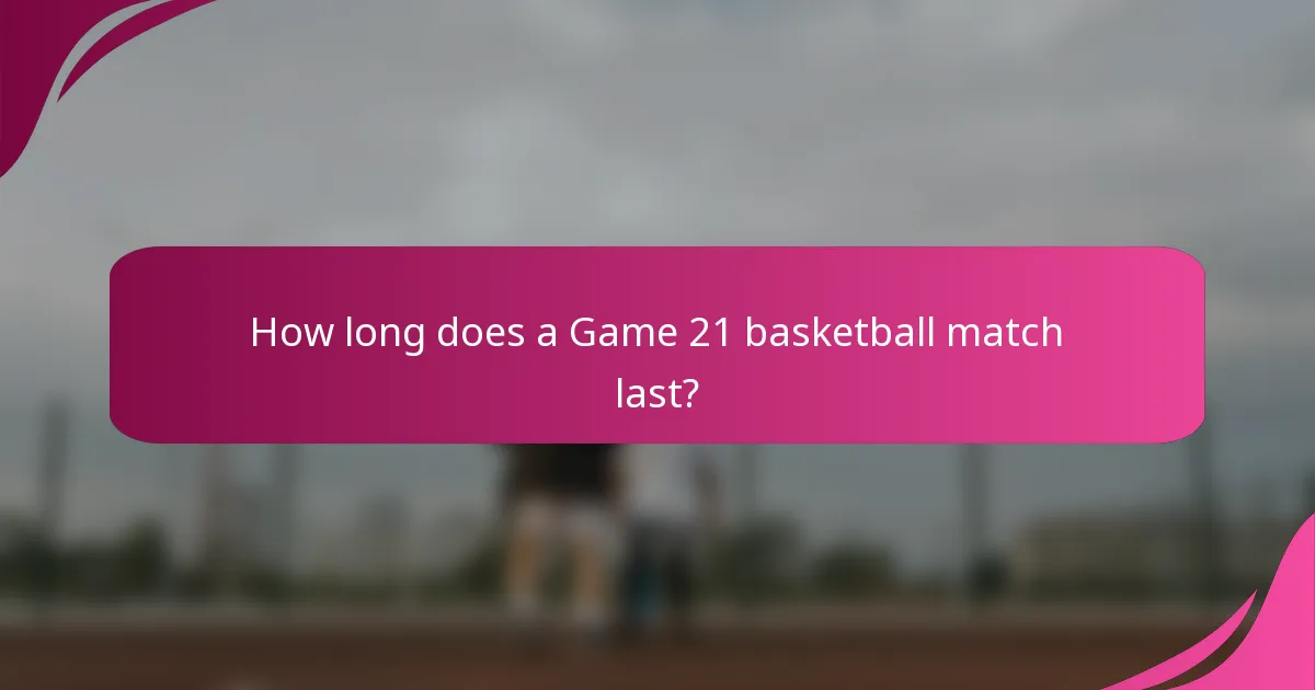 How long does a Game 21 basketball match last?
