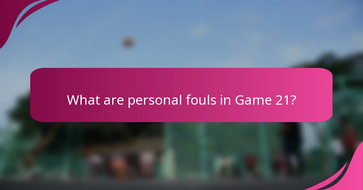 What are personal fouls in Game 21?