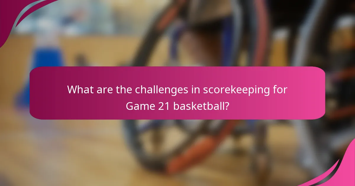 What are the challenges in scorekeeping for Game 21 basketball?
