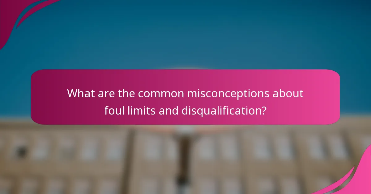What are the common misconceptions about foul limits and disqualification?