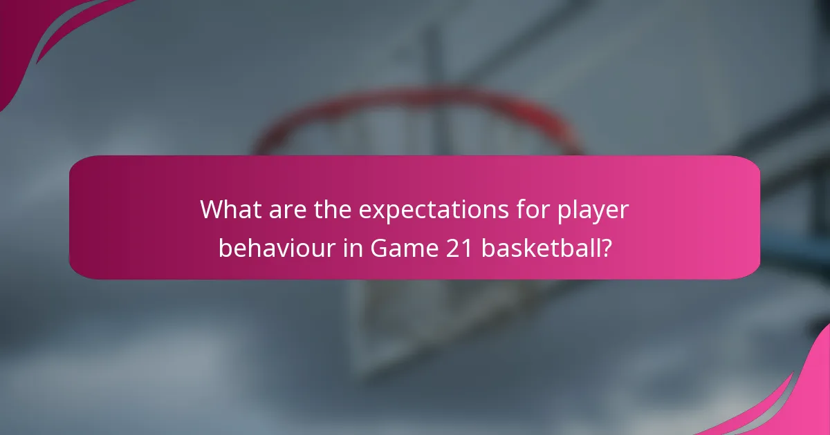What are the expectations for player behaviour in Game 21 basketball?