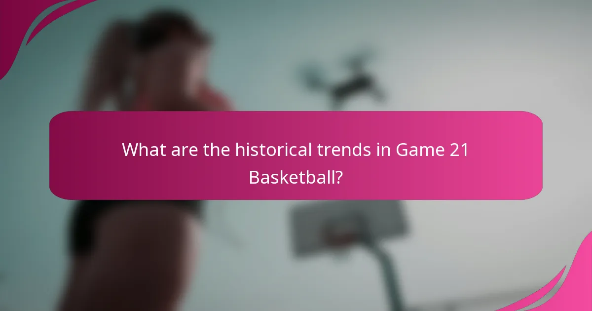 What are the historical trends in Game 21 Basketball?