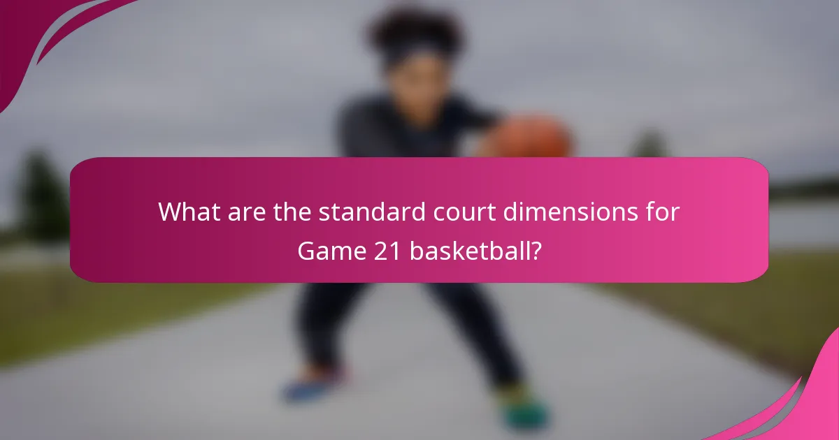 What are the standard court dimensions for Game 21 basketball?