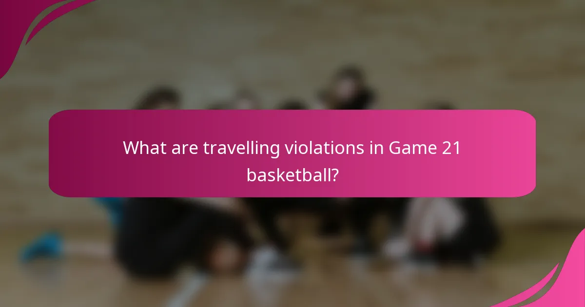 What are travelling violations in Game 21 basketball?