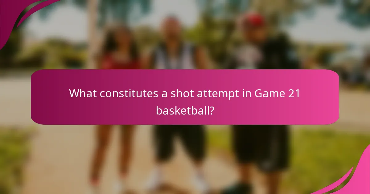 What constitutes a shot attempt in Game 21 basketball?