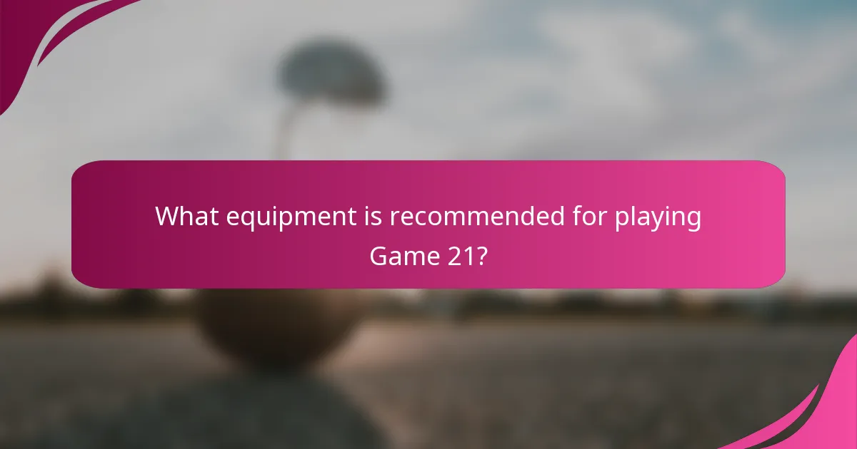 What equipment is recommended for playing Game 21?