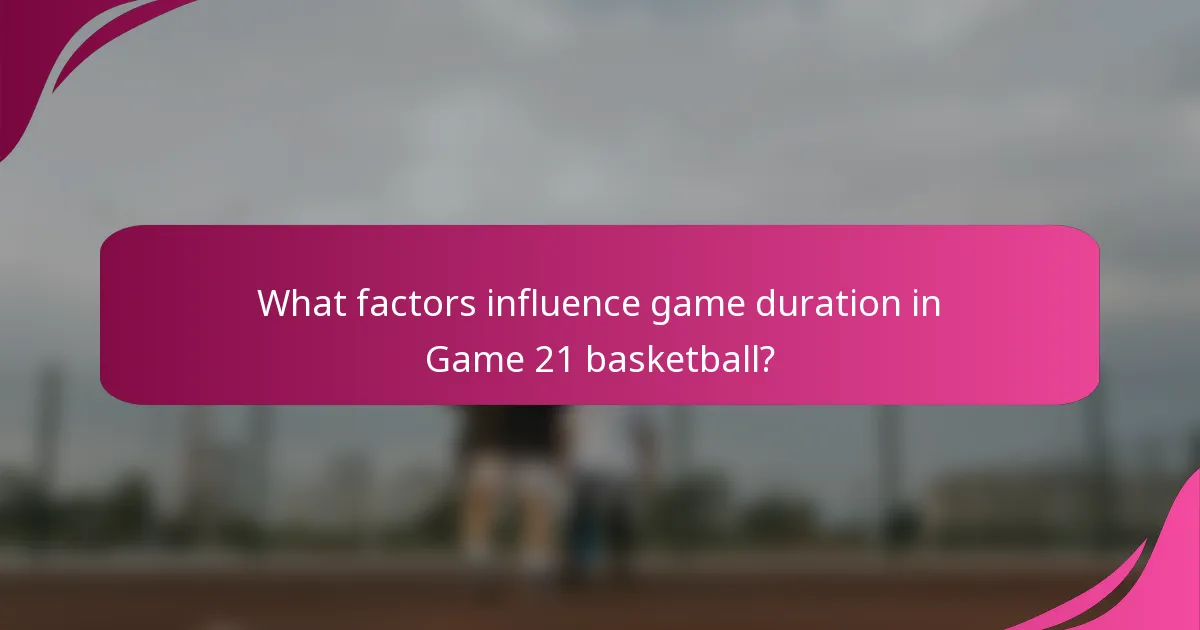 What factors influence game duration in Game 21 basketball?