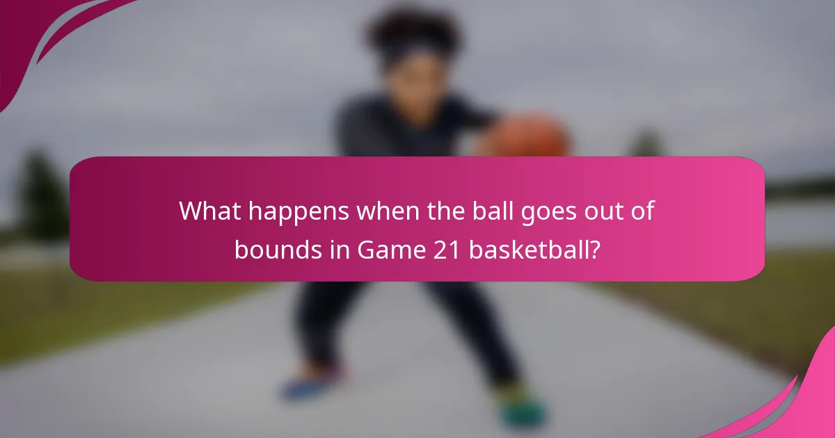 What happens when the ball goes out of bounds in Game 21 basketball?