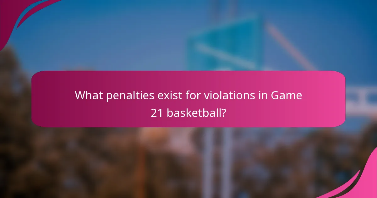 What penalties exist for violations in Game 21 basketball?