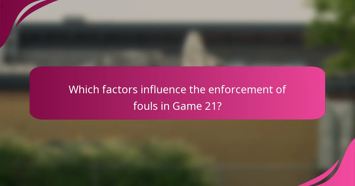 Which factors influence the enforcement of fouls in Game 21?