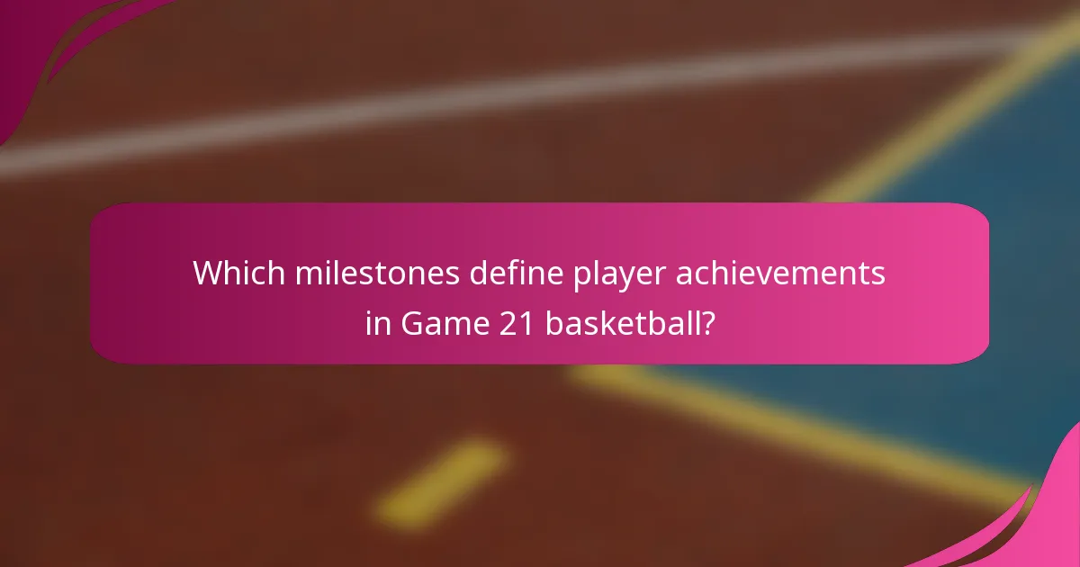 Which milestones define player achievements in Game 21 basketball?