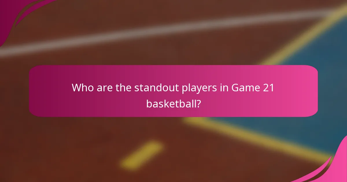 Who are the standout players in Game 21 basketball?